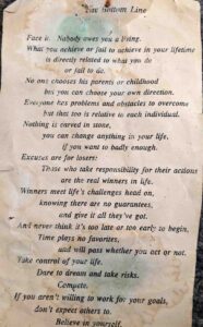 Poem: The Bottom Line Face it. Nobody owes you a living. What you achieve or fail to achieve in your lifetime is directly related to what you do or fail to do. No one chooses his parents or childhood but you can choose your own direction. Everyone has problems and obstacles to overcome but that too is relative to each individual. Nothing is carved in stone, you can change anything in your life, If you want to badly enough. Excuses are for losers: Those who take responsibility for their actions are the real winners in life. Winners meet life’s challenges head on, Knowing there are no guarantees, and give it all they’ve got. And never think it’s too late or too early to begin, Time plays no favorites,